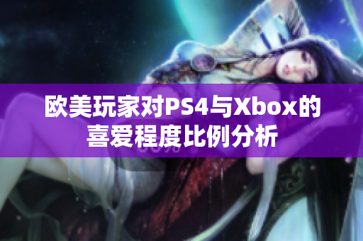 欧美玩家对PS4与Xbox的喜爱程度比例分析