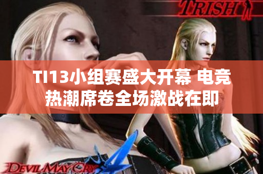 TI13小组赛盛大开幕 电竞热潮席卷全场激战在即