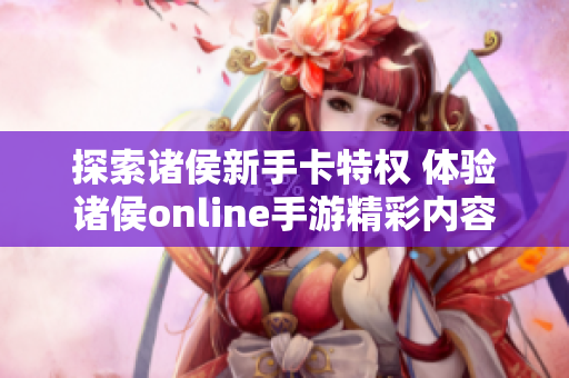探索诸侯新手卡特权 体验诸侯online手游精彩内容