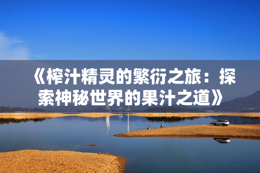 《榨汁精灵的繁衍之旅：探索神秘世界的果汁之道》