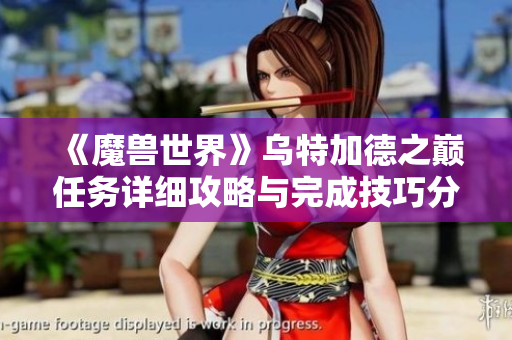 《魔兽世界》乌特加德之巅任务详细攻略与完成技巧分享