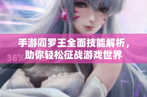 手游阎罗王全面技能解析，助你轻松征战游戏世界
