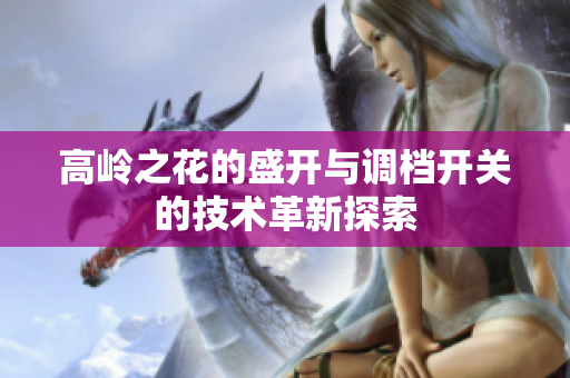 高岭之花的盛开与调档开关的技术革新探索
