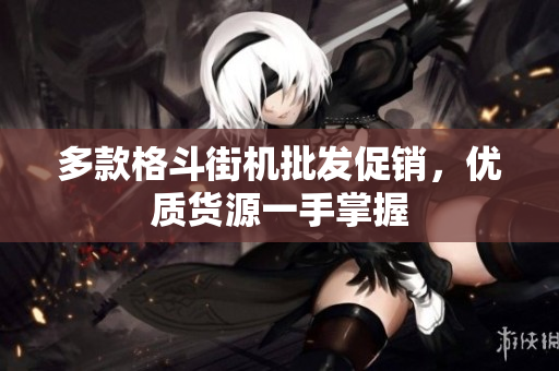多款格斗街机批发促销，优质货源一手掌握