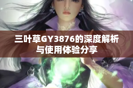 三叶草GY3876的深度解析与使用体验分享