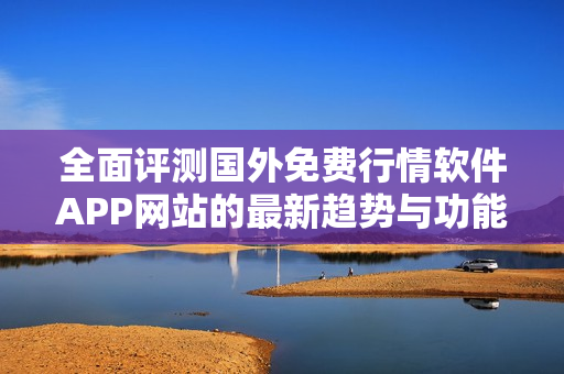 全面评测国外免费行情软件APP网站的最新趋势与功能