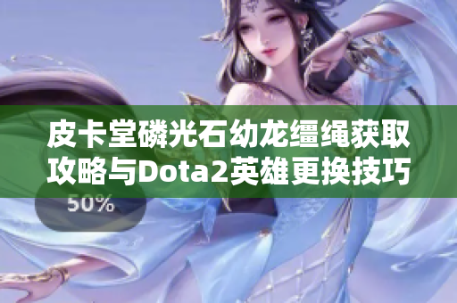 皮卡堂磷光石幼龙缰绳获取攻略与Dota2英雄更换技巧分享