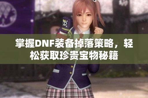 掌握DNF装备掉落策略，轻松获取珍贵宝物秘籍