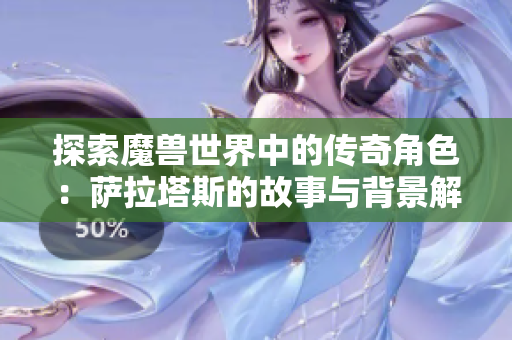 探索魔兽世界中的传奇角色：萨拉塔斯的故事与背景解析