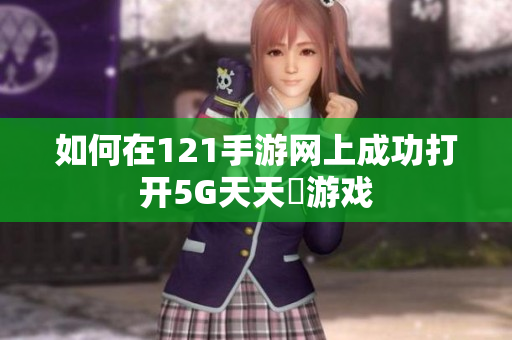 如何在121手游网上成功打开5G天天奭游戏