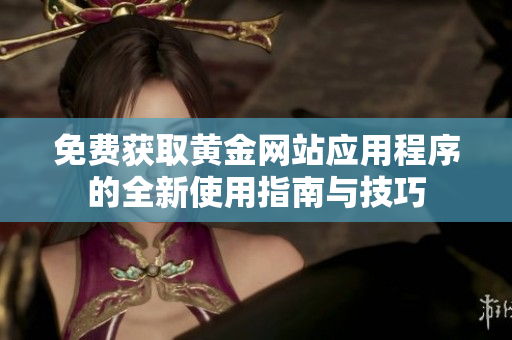 免费获取黄金网站应用程序的全新使用指南与技巧