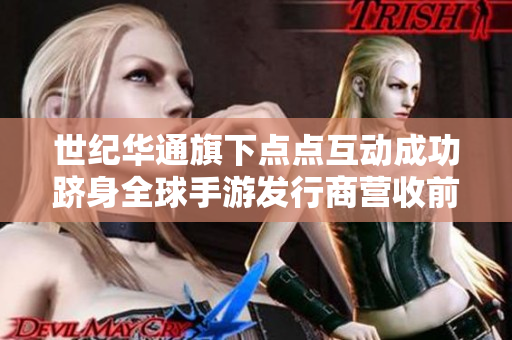 世纪华通旗下点点互动成功跻身全球手游发行商营收前十名