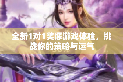 全新1对1奖惩游戏体验，挑战你的策略与运气