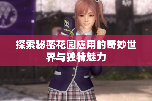 探索秘密花园应用的奇妙世界与独特魅力