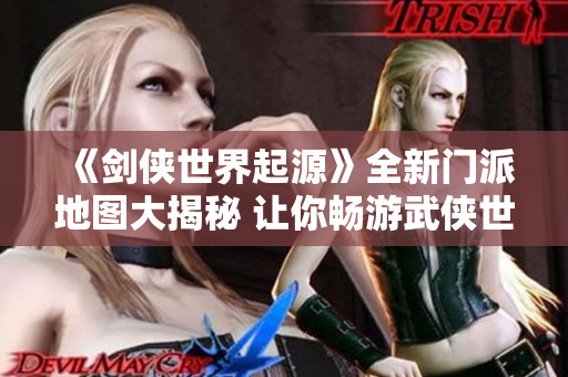《剑侠世界起源》全新门派地图大揭秘 让你畅游武侠世界