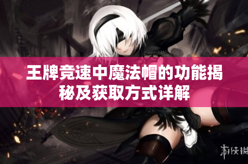王牌竞速中魔法帽的功能揭秘及获取方式详解