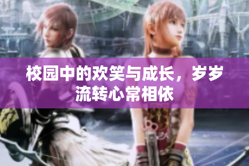 校园中的欢笑与成长，岁岁流转心常相依