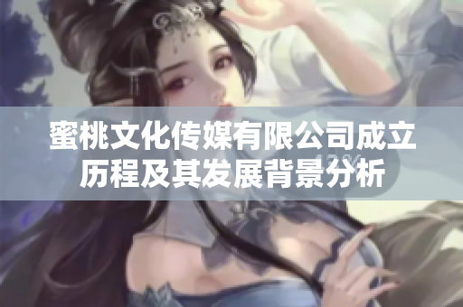 蜜桃文化传媒有限公司成立历程及其发展背景分析
