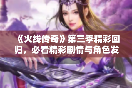 《火线传奇》第三季精彩回归，必看精彩剧情与角色发展！