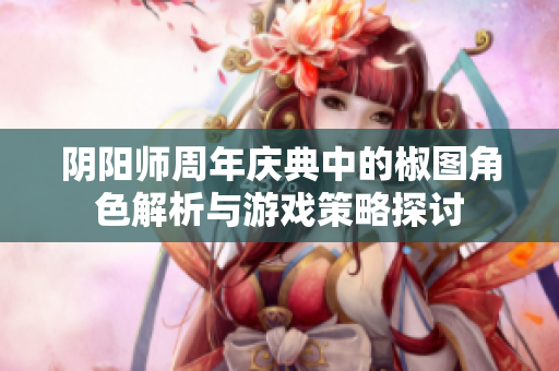 阴阳师周年庆典中的椒图角色解析与游戏策略探讨