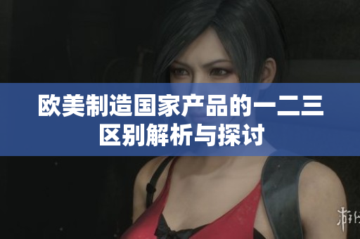 欧美制造国家产品的一二三区别解析与探讨