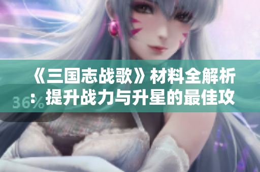 《三国志战歌》材料全解析：提升战力与升星的最佳攻略！