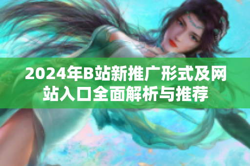 2024年B站新推广形式及网站入口全面解析与推荐