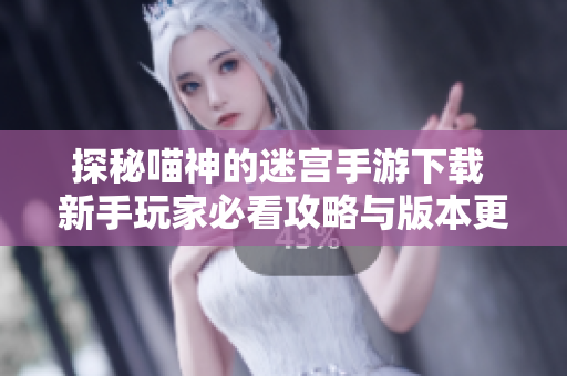 探秘喵神的迷宫手游下载 新手玩家必看攻略与版本更新内容