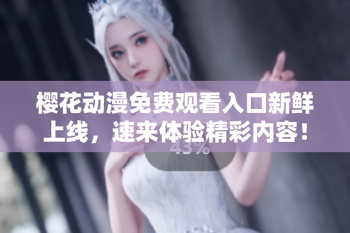 樱花动漫免费观看入口新鲜上线，速来体验精彩内容！
