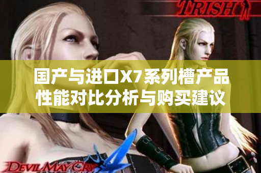 国产与进口X7系列槽产品性能对比分析与购买建议