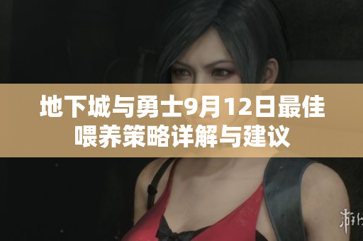 地下城与勇士9月12日最佳喂养策略详解与建议