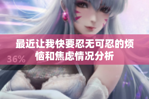 最近让我快要忍无可忍的烦恼和焦虑情况分析