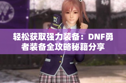 轻松获取强力装备：DNF勇者装备全攻略秘籍分享