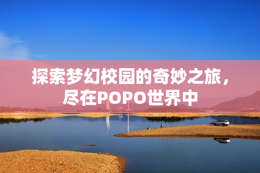 探索梦幻校园的奇妙之旅，尽在POPO世界中