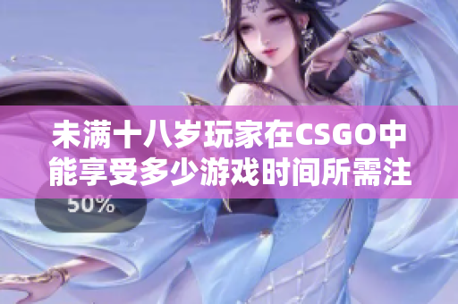 未满十八岁玩家在CSGO中能享受多少游戏时间所需注意事项