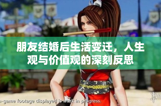 朋友结婚后生活变迁，人生观与价值观的深刻反思