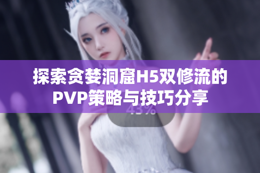探索贪婪洞窟H5双修流的PVP策略与技巧分享