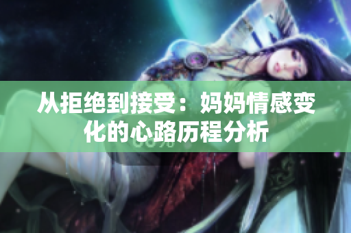 从拒绝到接受：妈妈情感变化的心路历程分析