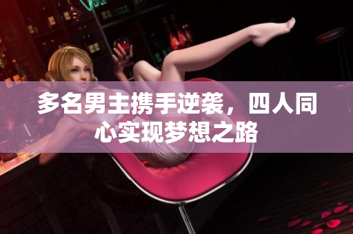 多名男主携手逆袭，四人同心实现梦想之路
