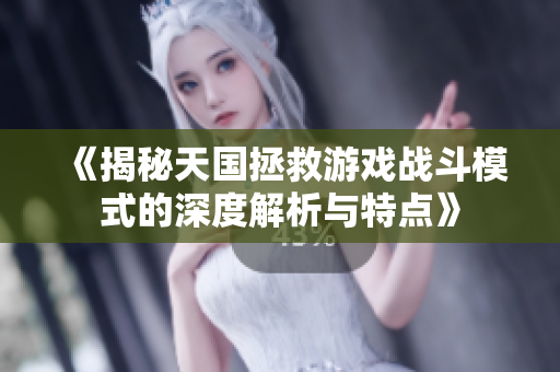 《揭秘天国拯救游戏战斗模式的深度解析与特点》