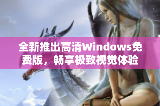 全新推出高清Windows免费版，畅享极致视觉体验