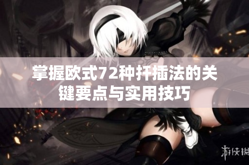 掌握欧式72种扦插法的关键要点与实用技巧