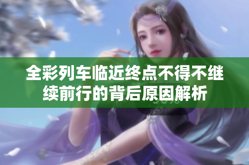 全彩列车临近终点不得不继续前行的背后原因解析