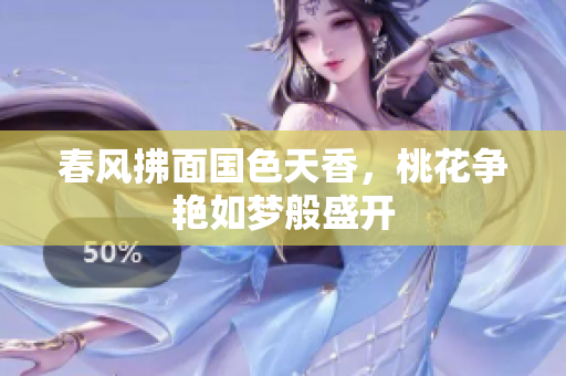 春风拂面国色天香，桃花争艳如梦般盛开