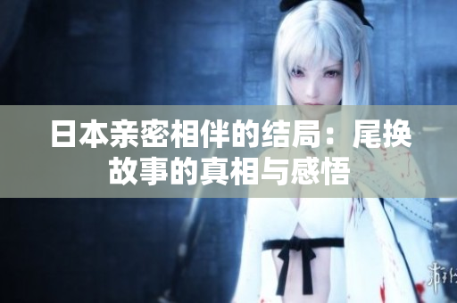 日本亲密相伴的结局：尾换故事的真相与感悟