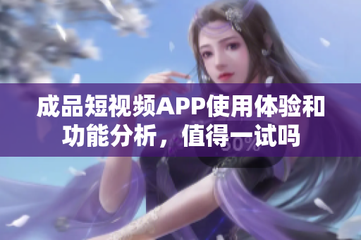 成品短视频APP使用体验和功能分析，值得一试吗