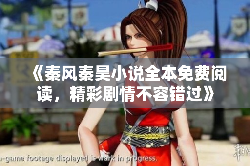 《秦风秦昊小说全本免费阅读，精彩剧情不容错过》