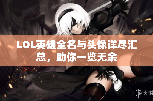 LOL英雄全名与头像详尽汇总，助你一览无余