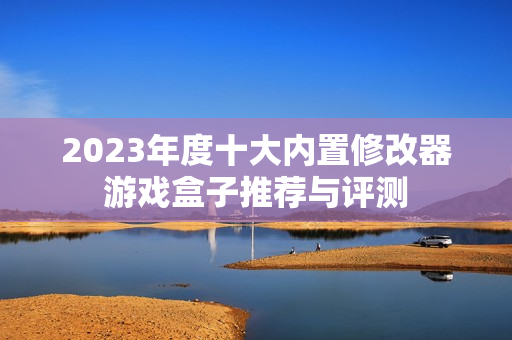 2023年度十大内置修改器游戏盒子推荐与评测