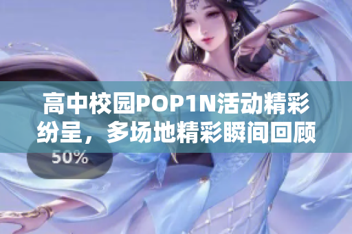 高中校园POP1N活动精彩纷呈，多场地精彩瞬间回顾